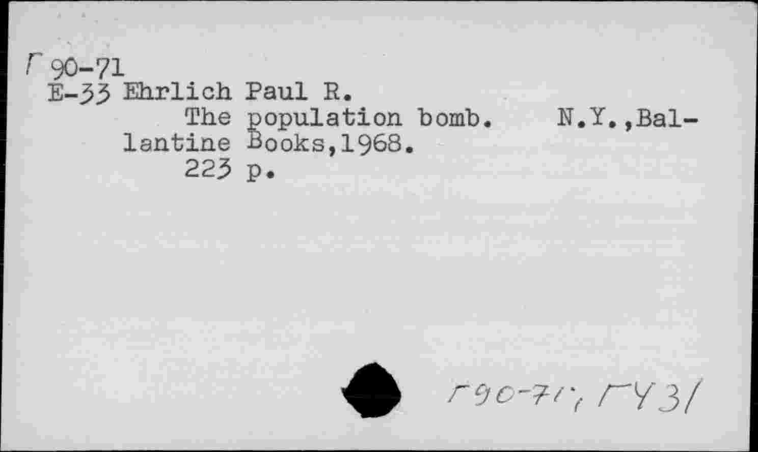 ﻿r 90-71
E-33 Ehrlich Paul R.
The population bomb. N.Y.»Ballantine Books,1968.
223 p.
rvw, rY3/